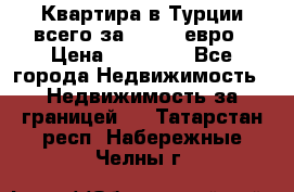 Квартира в Турции всего за 35.000 евро › Цена ­ 35 000 - Все города Недвижимость » Недвижимость за границей   . Татарстан респ.,Набережные Челны г.